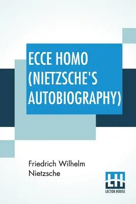 Ecce Homo (Autobiografia lui Nietzsche): Traducere de Anthony M. Ludovici Poezie redată de Paul V. Cohn - Francis Bickley Herman Scheffauer - Dr. G. - Ecce Homo (Nietzsche's Autobiography): Translated By Anthony M. Ludovici Poetry Rendered By Paul V. Cohn - Francis Bickley Herman Scheffauer - Dr. G.