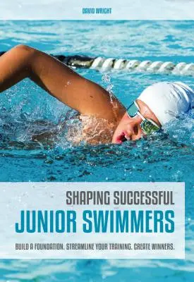 Formarea înotătorilor juniori de succes: Construiți o fundație. Simplificați-vă antrenamentul. Creați învingători. - Shaping Successful Junior Swimmers: Build a Foundation. Streamline Your Training. Create Winners.