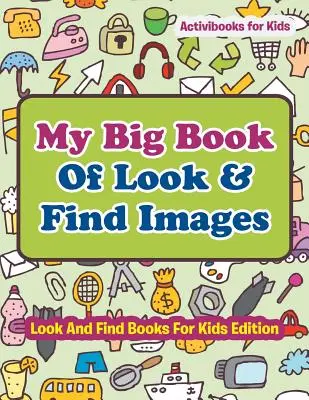 My Big Book Of Look & Find Images - Cărți de căutat și găsit pentru copii Edition - My Big Book Of Look & Find Images - Look And Find Books For Kids Edition