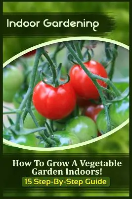 Grădinăritul în interior: Cum să crești o grădină de legume în interior! (15 ghiduri pas cu pas) - Indoor Gardening: How To Grow A Vegetable Garden Indoors! (15 Step-By-Step Guide)