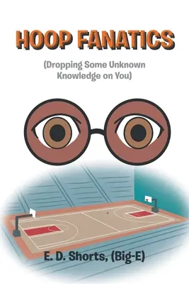 Hoop Fanatics: (Dropping Some Unknown Knowledge on You) (Shorts (Big-E) E. D.)