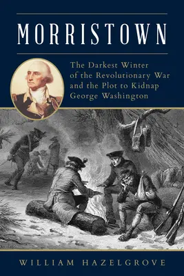 Morristown: Cea mai întunecată iarnă a Războiului de Independență și complotul de răpire a lui George Washington (The Darkest Winter of the Revolutionary War and the Plot to Kidnap George Washington) - Morristown: The Darkest Winter of the Revolutionary War and the Plot to Kidnap George Washington