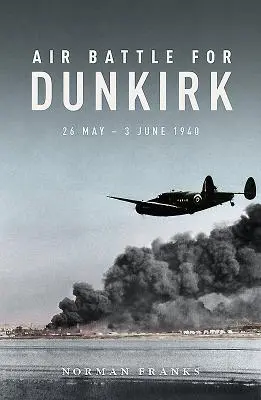 Bătălia aeriană pentru Dunkerque: 26 mai - 3 iunie 1940 - Air Battle for Dunkirk: 26 May - 3 June 1940