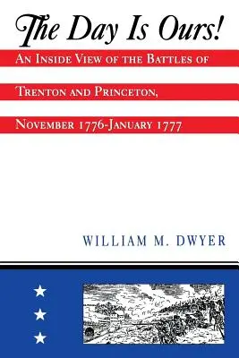 The Day Is Ours! O privire din interior asupra bătăliilor de la Trenton și Princeton, noiembrie 1776-ianuarie 1777 - The Day Is Ours!: An Inside View of the Battles of Trenton and Princeton, November 1776-January 1777