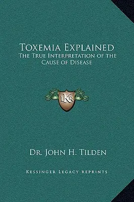 Toxemia explicată: Adevărata interpretare a cauzei bolii: The True Interpretation of the Cause of Disease - Toxemia Explained: The True Interpretation of the Cause of Disease
