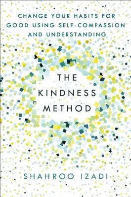 Metoda bunătății: Schimbă-ți obiceiurile pentru totdeauna folosind autocompătimirea și înțelegerea - The Kindness Method: Change Your Habits for Good Using Self-Compassion and Understanding