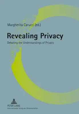 Dezvăluirea vieții private; Dezbaterea înțelegerii vieții private - Revealing Privacy; Debating the Understandings of Privacy