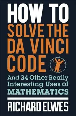 Cum să rezolvi Codul lui Da Vinci: Și alte 34 de utilizări foarte interesante ale matematicii - How to Solve the Da Vinci Code: And 34 Other Really Interesting Uses of Mathematics