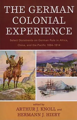 The German Colonial Experience: Select Documents on German Rule in Africa, China, and the Pacific 1884-1914
