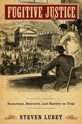 Fugitive Justice: Fugari, salvatori și procesul sclaviei - Fugitive Justice: Runaways, Rescuers, and Slavery on Trial