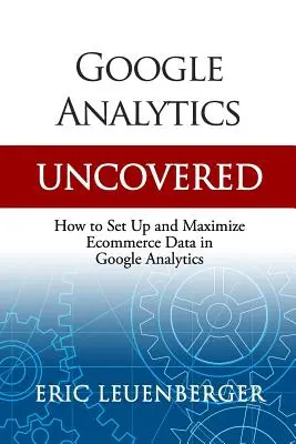 Google Analytics Uncovered: Cum să configurați și să maximizați datele de comerț electronic în Google Analytics - Google Analytics Uncovered: How to Set Up and Maximize Ecommerce Data in Google Analytics