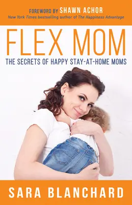 Flex Mom: Secretele mamelor fericite care stau acasă: The Secrets of Happy Stay-At-Home Moms - Flex Mom: The Secrets of Happy Stay-At-Home Moms