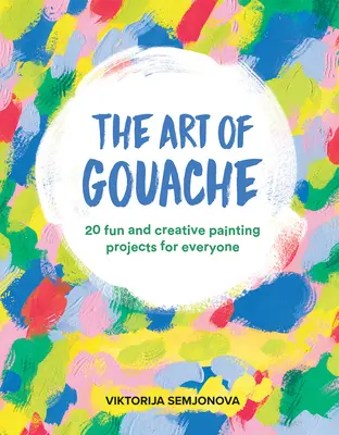 The Art of Gouache: 20 de proiecte de pictură creative și distractive pentru toată lumea - The Art of Gouache: 20 Fun and Creative Painting Projects for Everyone
