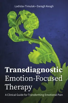 Terapia transdiagnostică centrată pe emoții: Un ghid clinic pentru transformarea durerii emoționale - Transdiagnostic Emotion-Focused Therapy: A Clinical Guide for Transforming Emotional Pain