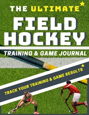 Jurnalul suprem de antrenament și joc la hochei pe iarbă - The Ultimate Field Hockey Training and Game Journal