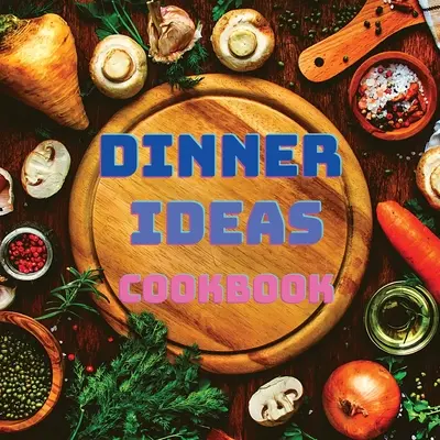 Carte de bucate cu idei pentru cină: Rețete ușoare pentru fructe de mare, carne de pasăre, paste, chestii vegane și alte feluri de mâncare pe care toată lumea le va iubi - Dinner Ideas Cookbook: Easy Recipes for Seafood, Poultry, Pasta, Vegan Stuff, and Other Dishes Everyone Will Love