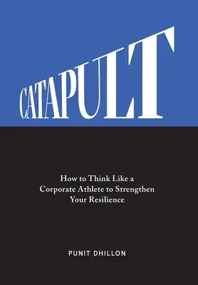 Catapult: Cum să gândiți ca un atlet corporatist pentru a vă consolida rezistența - Catapult: How to Think Like a Corporate Athlete to Strengthen Your Resilience