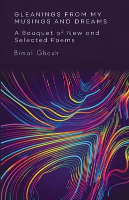 Gleanings from My Musings and Dreams: A Bouquet of New and Selected Poems: Un buchet de poezii noi și selectate - Gleanings from My Musings and Dreams: A Bouquet of New and Selected Poems: A Bouquet of New and Selected Poems