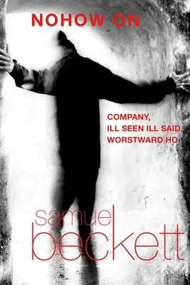 Nohow on: Company, Ill Seen Ill Said, și Worstward Ho - Nohow on: Company, Ill Seen Ill Said, and Worstward Ho