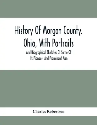 Istoria comitatului Morgan, Ohio, cu portrete și schițe biografice ale unora dintre pionierii și oamenii proeminenți ai acestuia - History Of Morgan County, Ohio, With Portraits And Biographical Sketches Of Some Of Its Pioneers And Prominent Men