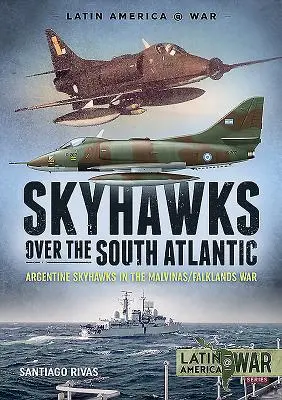 Skyhawks deasupra Atlanticului de Sud: Skyhawks argentiniene în războiul Malvinas/Falklands din 1982 - Skyhawks Over the South Atlantic: Argentine Skyhawks in the Malvinas/Falklands War 1982