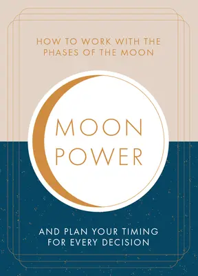 Moonpower: Cum să lucrezi cu fazele lunii și să-ți planifici momentul potrivit pentru fiecare decizie majoră - Moonpower: How to Work with the Phases of the Moon and Plan Your Timing for Every Major Decision