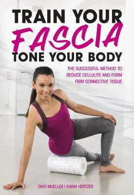 Train Your Fascia Tone Your Body: Metoda de succes pentru formarea țesutului conjunctiv ferm - Train Your Fascia Tone Your Body: The Successful Method to Form Firm Connective Tissue