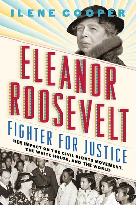Eleanor Roosevelt, luptătoare pentru dreptate: Impactul ei asupra mișcării pentru drepturile civile, asupra Casei Albe și asupra lumii - Eleanor Roosevelt, Fighter for Justice: Her Impact on the Civil Rights Movement, the White House, and the World