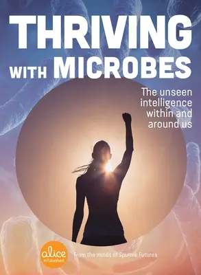 Prosperitatea cu ajutorul microbilor: Inteligența nevăzută din noi și din jurul nostru - Thriving with Microbes: The Unseen Intelligence Within and Around Us