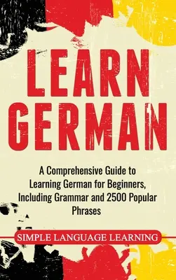 Learn German: Un ghid cuprinzător pentru învățarea limbii germane pentru începători, inclusiv gramatică și 2500 de fraze populare - Learn German: A Comprehensive Guide to Learning German for Beginners, Including Grammar and 2500 Popular Phrases