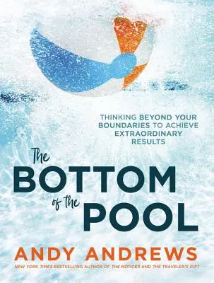 Fundul piscinei: Gândirea dincolo de limitele tale pentru a obține rezultate extraordinare - The Bottom of the Pool: Thinking Beyond Your Boundaries to Achieve Extraordinary Results