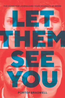 Lasă-i să te vadă: Ghidul pentru valorificarea diversității la locul de muncă - Let Them See You: The Guide for Leveraging Your Diversity at Work