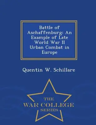 Bătălia de la Aschaffenburg: Un exemplu de luptă urbană în Europa la sfârșitul celui de-al Doilea Război Mondial - War College Series - Battle of Aschaffenburg: An Example of Late World War II Urban Combat in Europe - War College Series