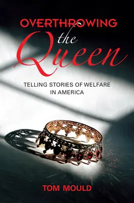 Răsturnarea reginei: Poveștile asistenței sociale în America (Overthrowing the Queen: Telling Stories of Welfare in America) - Overthrowing the Queen: Telling Stories of Welfare in America
