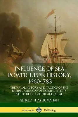 Influența puterii maritime asupra istoriei, 1660-1783: Istoria și tacticile navale ale flotelor britanică, americană și olandeză la apogeul epocii de Sa - Influence of Sea Power Upon History, 1660-1783: The Naval History and Tactics of the British, American and Dutch Fleets at the Height of the Age of Sa