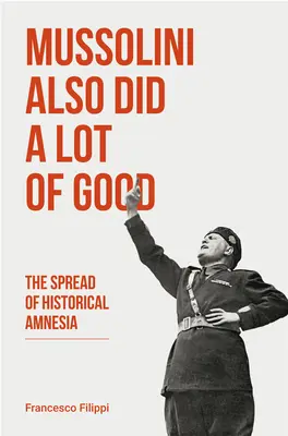 Mussolini a făcut și mult bine: Răspândirea amneziei istorice - Mussolini Also Did a Lot of Good: The Spread of Historical Amnesia