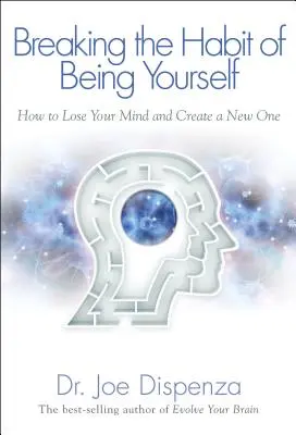 Breaking the Habit of Being Yourself: Cum să-ți pierzi mințile și să creezi una nouă - Breaking the Habit of Being Yourself: How to Lose Your Mind and Create a New One