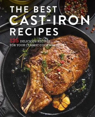 Cea mai bună carte de bucate din fontă: 125 de rețete delicioase pentru vasele dvs. de gătit din fontă - The Best Cast Iron Cookbook: 125 Delicious Recipes for Your Cast-Iron Cookware