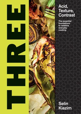 Trei: Acid, textură, contrast - Fundamentele esențiale pentru redefinirea gătitului de zi cu zi - Three: Acid, Texture, Contrast - The Essential Foundations to Redefine Everyday Cooking