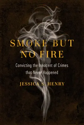 Smoke But No Fire: Convingerea nevinovaților de crime care nu s-au întâmplat niciodată - Smoke But No Fire: Convicting the Innocent of Crimes That Never Happened