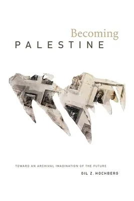 Devenirea Palestinei: Către o imaginație arhivistică a viitorului - Becoming Palestine: Toward an Archival Imagination of the Future