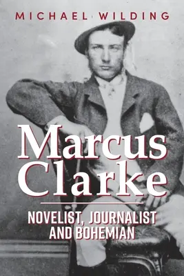 Marcus Clarke: Romancier, jurnalist și boem - Marcus Clarke: Novelist, Journalist and Bohemian