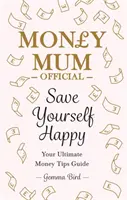 Money Mum Official: Save Yourself Happy - Your Ultimate Money Tips Guide