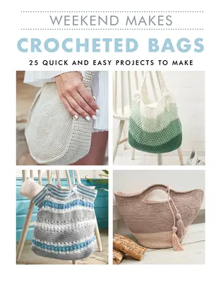 Weekend Makes: Genți croșetate: 25 de proiecte rapide și ușor de realizat - Weekend Makes: Crocheted Bags: 25 Quick and Easy Projects to Make