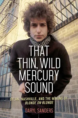 That Thin, Wild Mercury Sound: Dylan, Nashville și realizarea lui Blonde on Blonde - That Thin, Wild Mercury Sound: Dylan, Nashville, and the Making of Blonde on Blonde