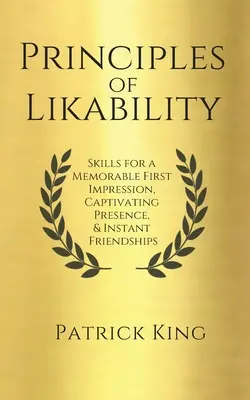 Principiile de simpatie: Abilități pentru o primă impresie memorabilă, o prezență captivantă și o prietenie instantanee - Principles of Likability: Skills for a Memorable First Impression, Captivating Presence, and Instant Friendships