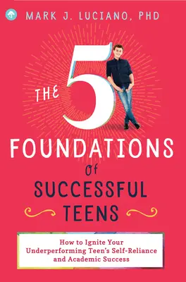 Cele 5 fundamente ale adolescenților de succes: Cum să aprindeți încrederea în sine și succesul academic al adolescentului dumneavoastră neperformant - The 5 Foundations of Successful Teens: How to Ignite Your Underperforming Teen's Self-Reliance and Academic Success
