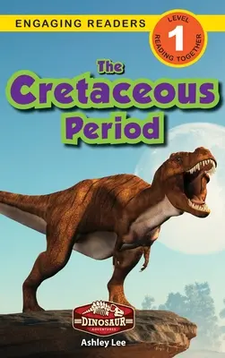 Perioada Cretacicului: Aventurile dinozaurilor (Engaging Readers, Level 1) - The Cretaceous Period: Dinosaur Adventures (Engaging Readers, Level 1)