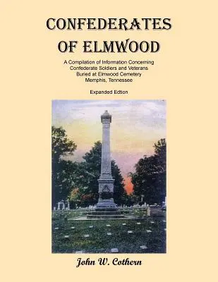 Confederații din Elmwood: O compilație de informații privind soldații și veteranii confederați îngropați la cimitirul Elmwood, Memphis, Tenness - Confederates of Elmwood: A Compilation of Information Concerning Confederate Soldiers and Veterans Buried at Elmwood Cemetery, Memphis, Tenness