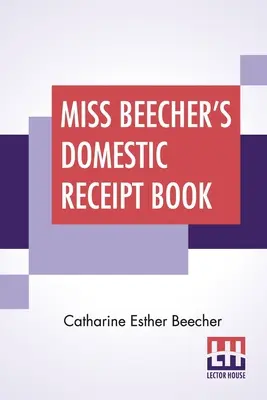 Miss Beecher's Domestic Receipt Book: Designed As A Supplement To Her Treatise On Domestic Economy